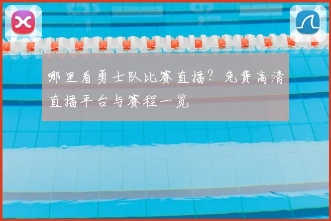 哪里看勇士队比赛直播?免费高清直播平台与赛程一览