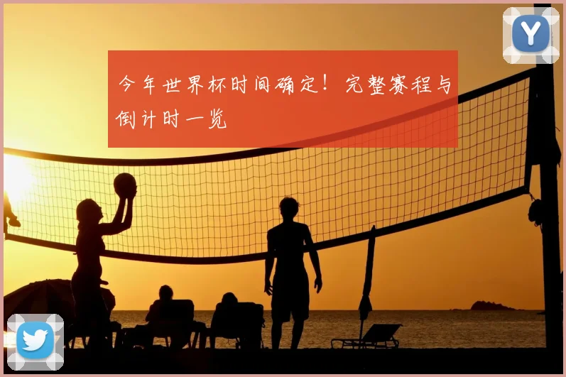 今年世界杯时间确定!完整赛程与倒计时一览