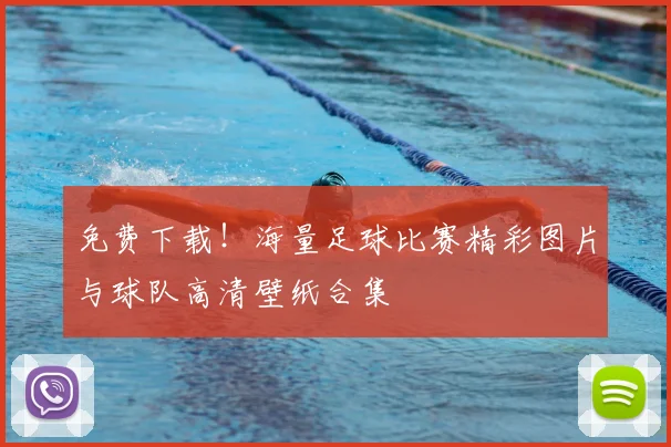 免费下载！海量足球比赛精彩图片与球队高清壁纸合集