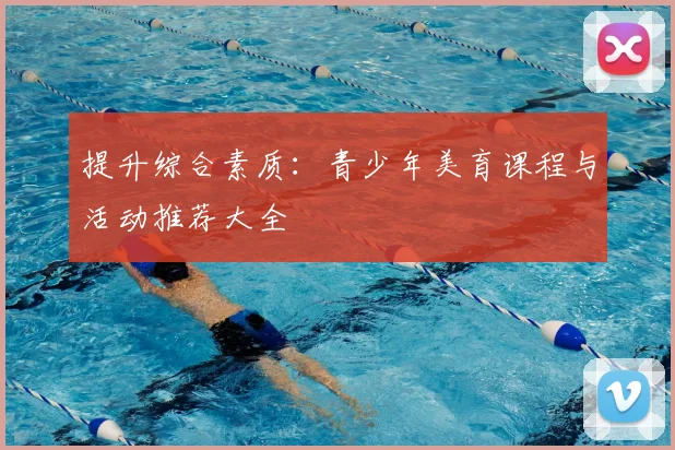 提升综合素质：青少年美育课程与活动推荐大全