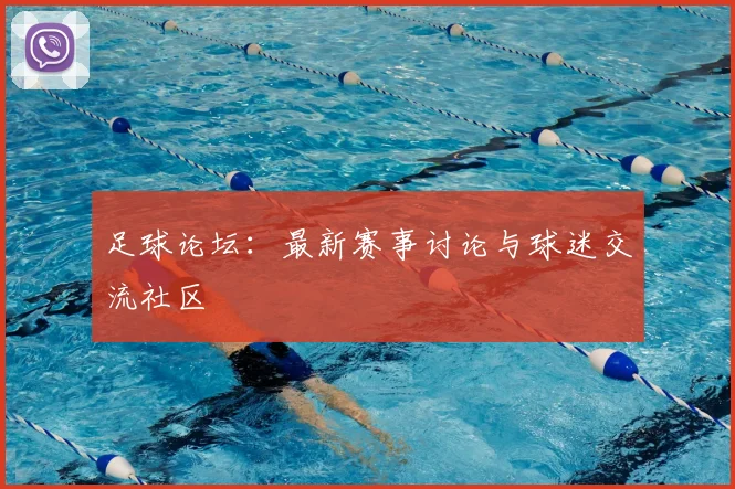 足球论坛:最新赛事讨论与球迷交流社区