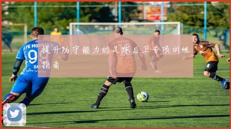 提升防守能力的足球后卫专项训练指南