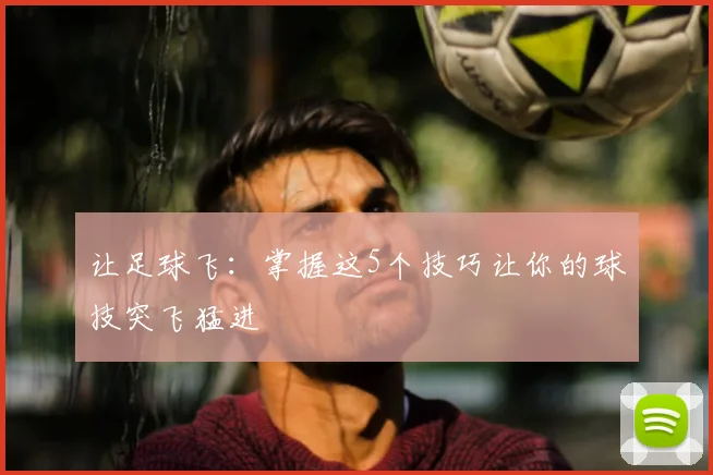 让足球飞:掌握这5个技巧让你的球技突飞猛进