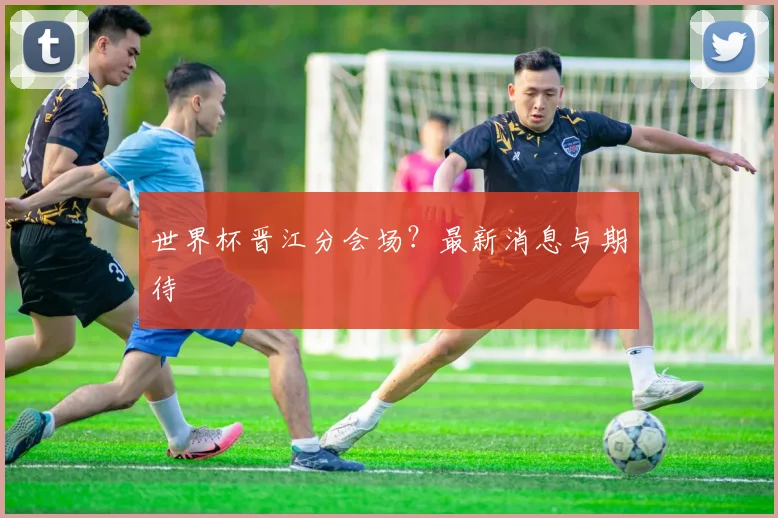 世界杯晋江分会场？最新消息与期待