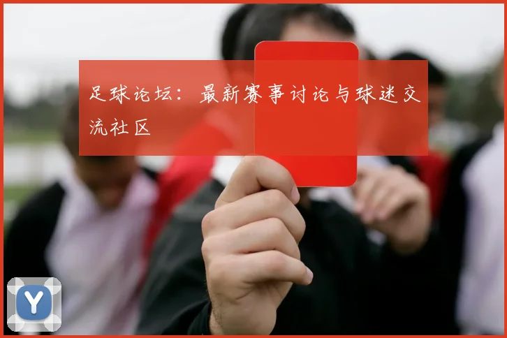 足球论坛:最新赛事讨论与球迷交流社区