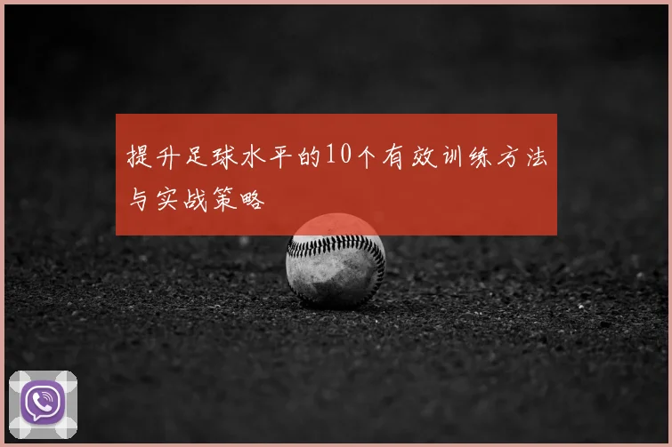 提升足球水平的10个有效训练方法与实战策略