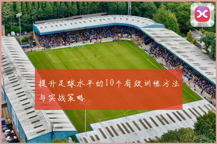提升足球水平的10个有效训练方法与实战策略