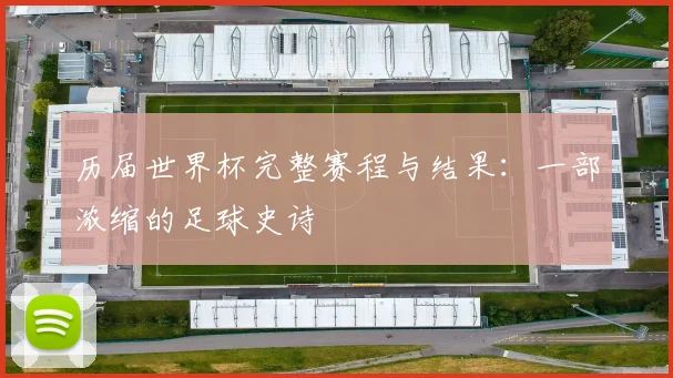 历届世界杯完整赛程与结果：一部浓缩的足球史诗
